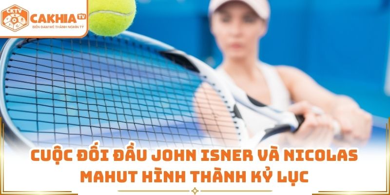 Cuộc đối đầu John Isner và Nicolas Mahut hình thành kỷ lục