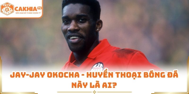 Jay-Jay Okocha - huyền thoại bóng đá này là ai?