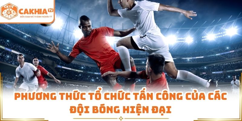 Phương thức tổ chức tấn công của các đội bóng hiện đại